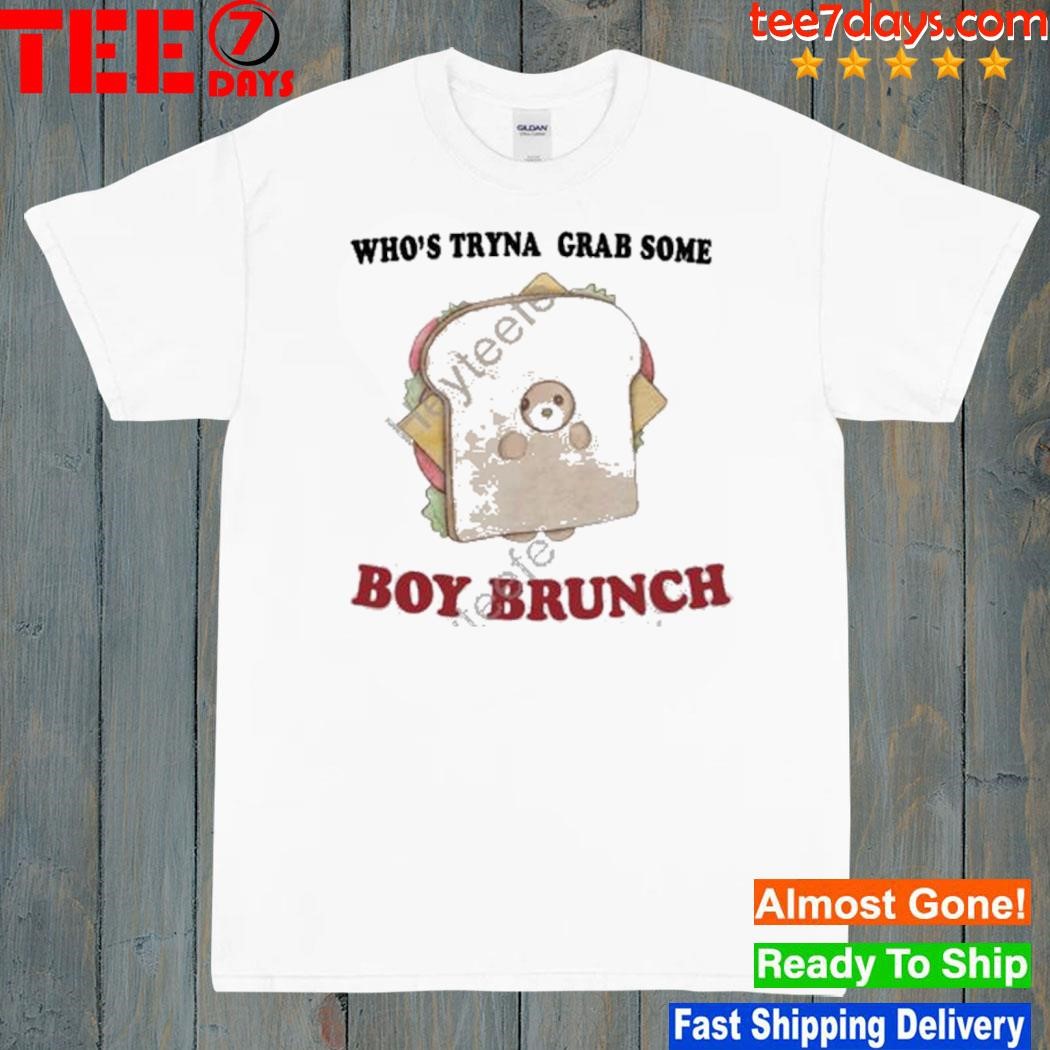 Who's tryna grab some boy brunch shirt