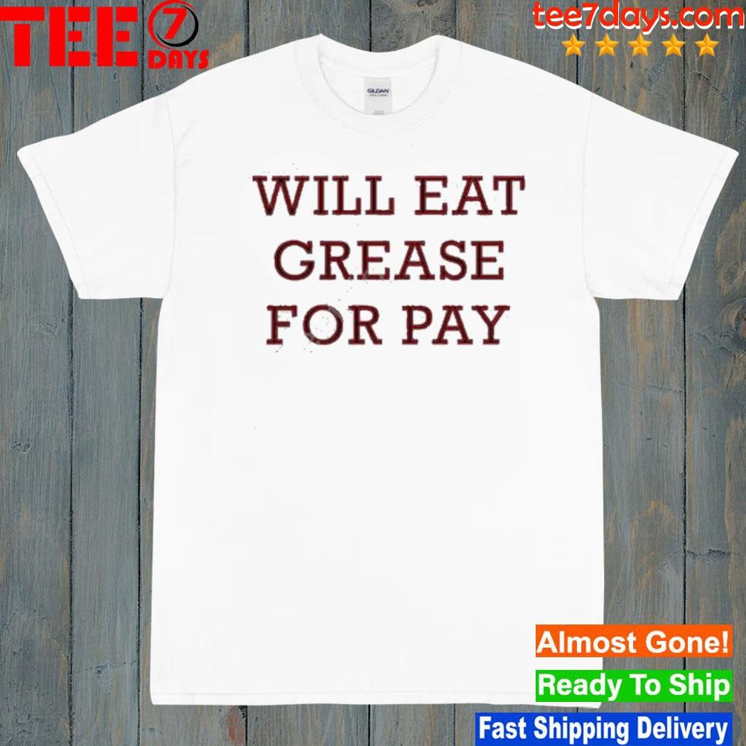 Will eat grease for pay shirt