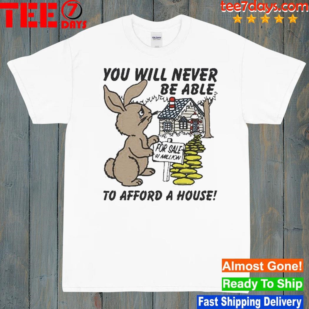 You Will Never Be Able To Afford A House T-Shirt