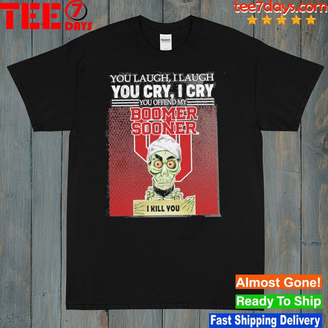 You laugh I laugh you cry I cry you offend my boomer sooner I kill you shirt