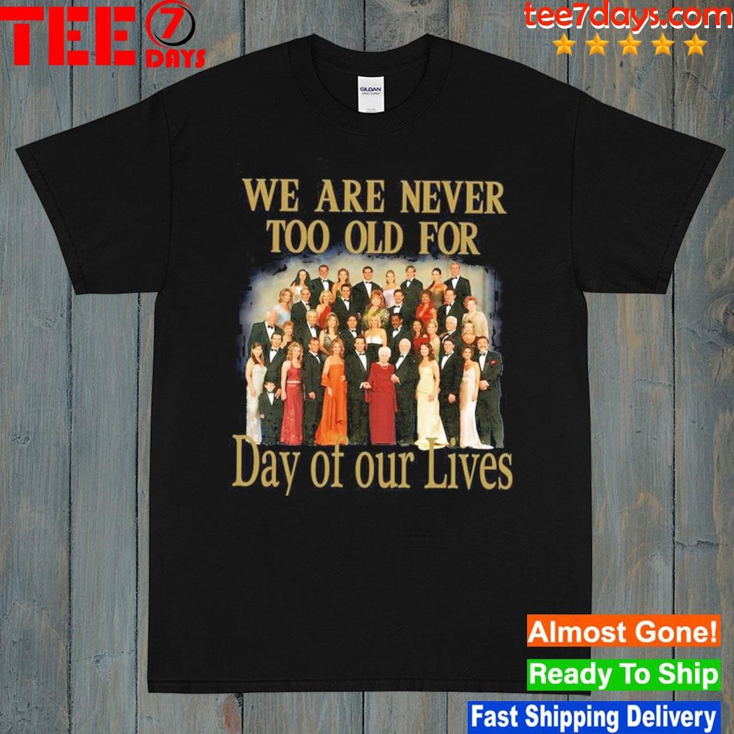 we are never too old for day of our lives shirt
