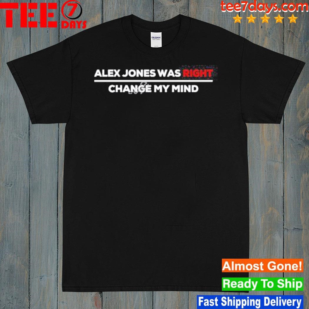 Alex Jones Was Right Change My Mind Shirt