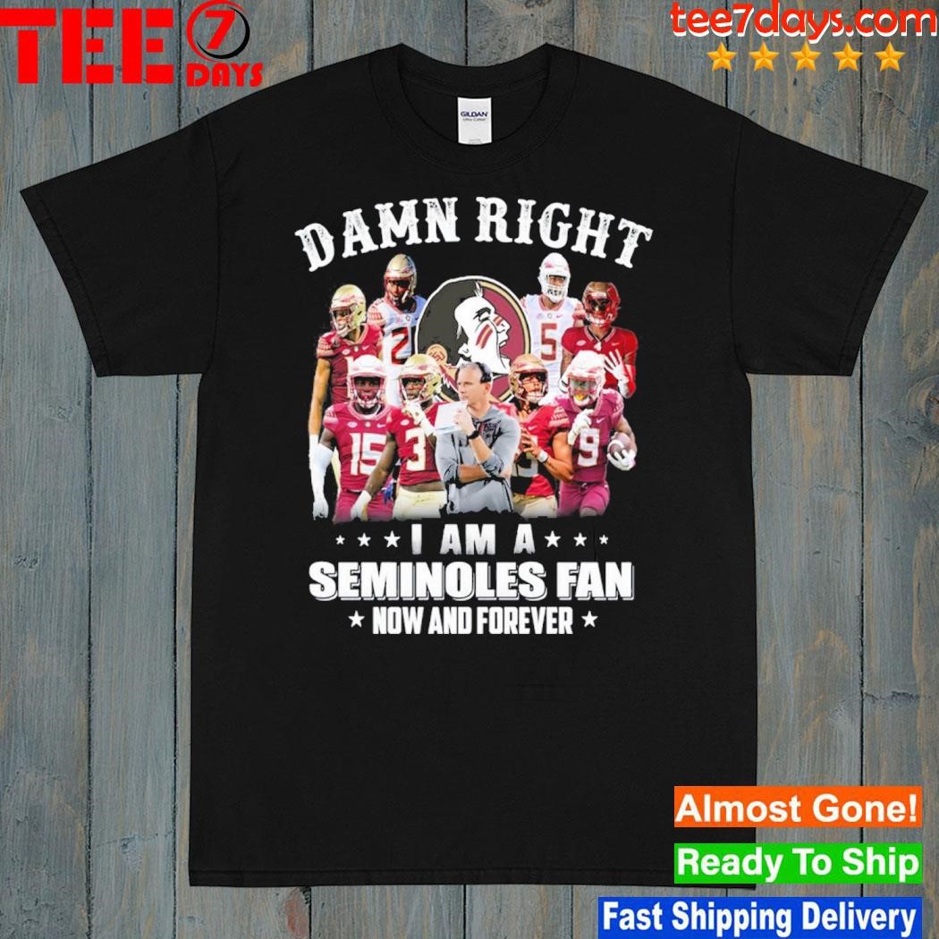 Damn Right I Am A Seminoles Fan Now And Forever 2023 shirt
