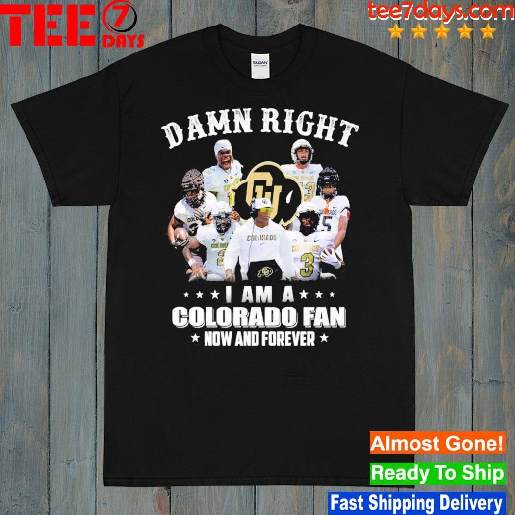 Damn right I am a Colorado fan now and forever shirt