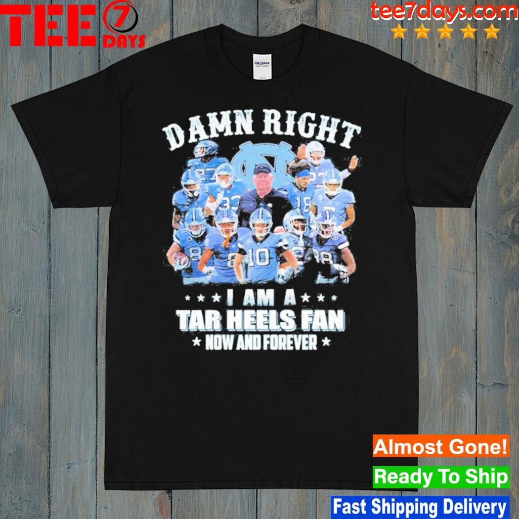 Damn right I am a tar heels fan now and forever best players team shirt