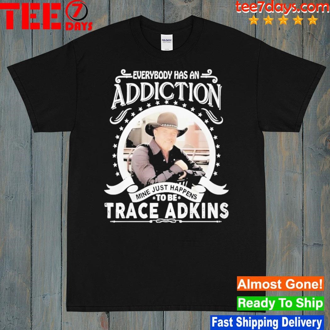Everybody has an addiction mine just happens to be trace adkins 2023 shirt