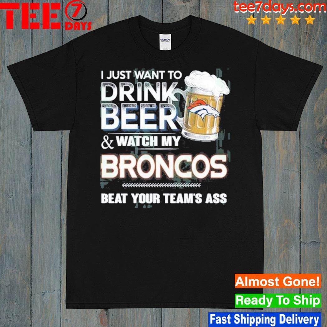 I just want to drink beer and watch my denver broncos shirt