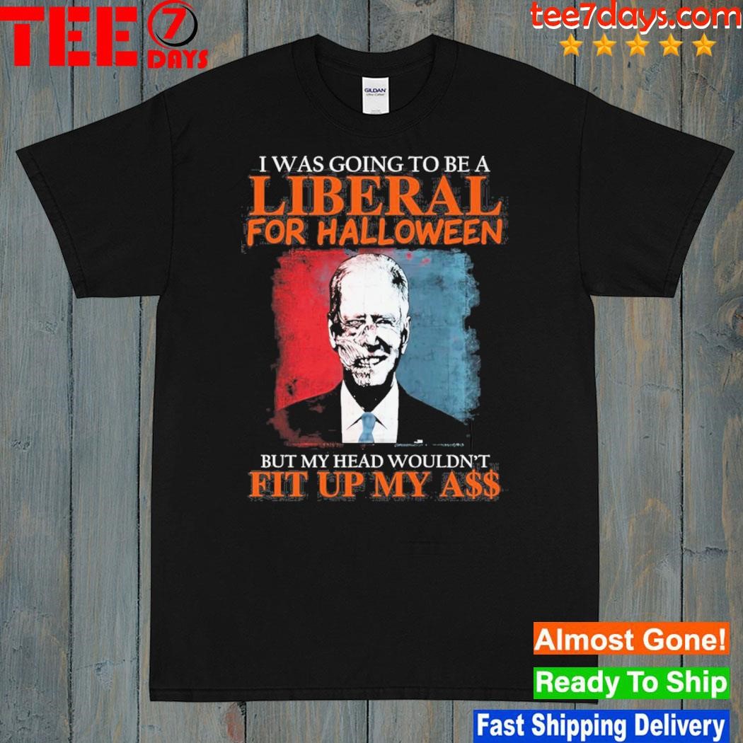 I was going to be a liberal for halloween but my head wouldn't fit up my ass shirt