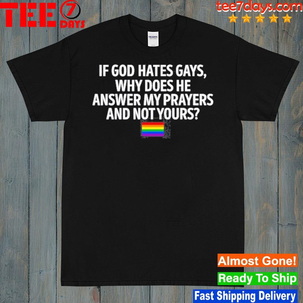 If god hates gays why does he answer my prayers and not yours shirt