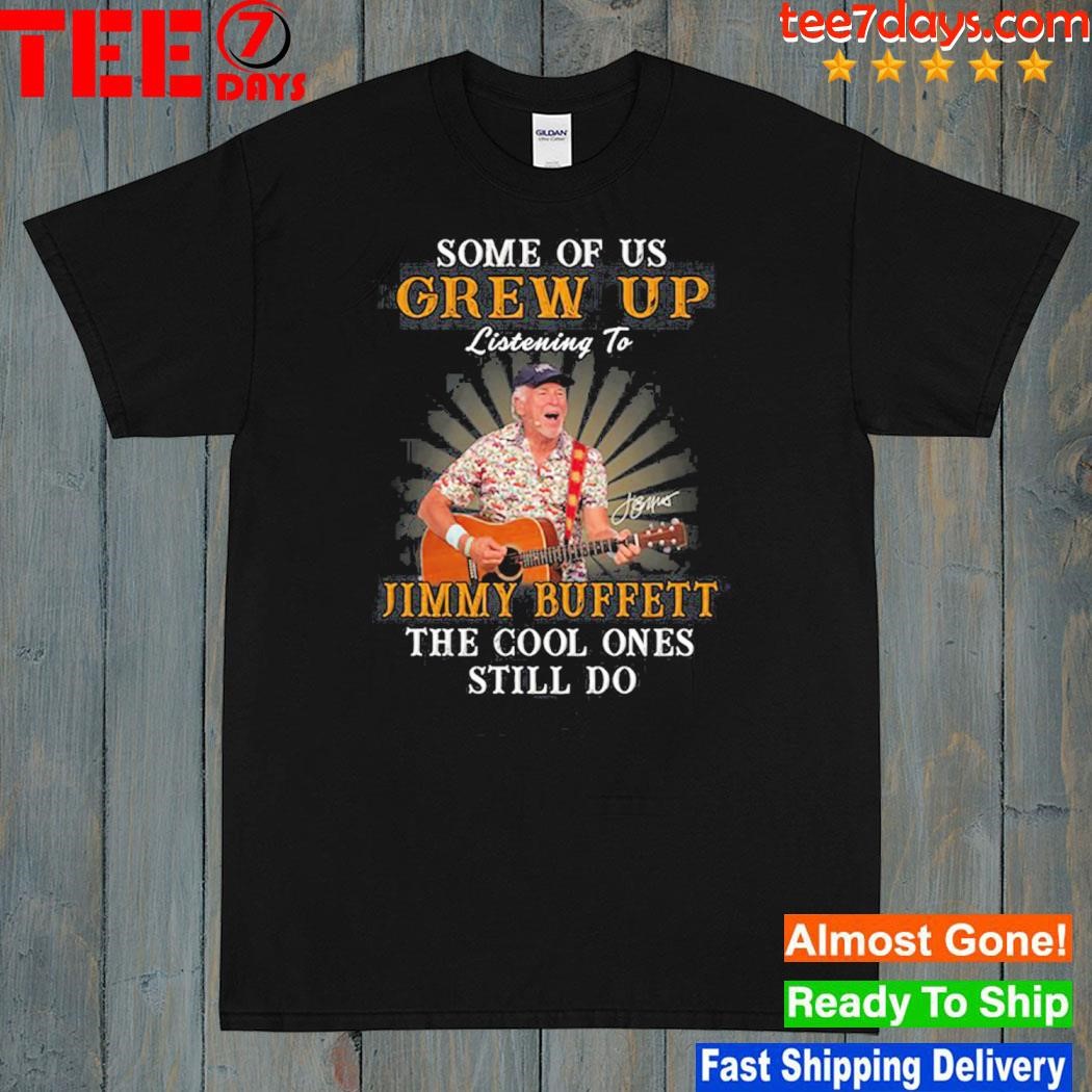 Some Of Us Grew Up Listening To Jimmy Buffett The Cool Ones Still Do Shirt
