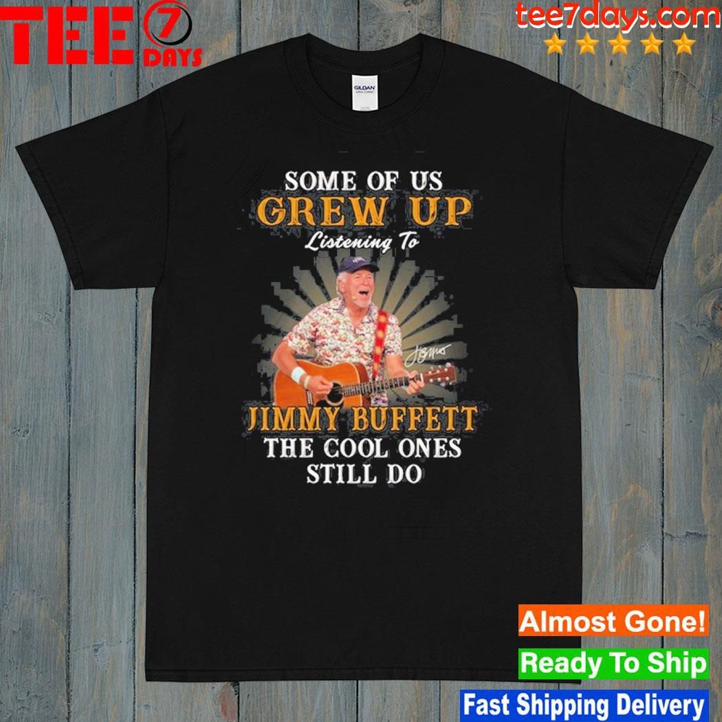 Some of us grew up listening to jimmy buffett the cool ones still do 2023 shirt