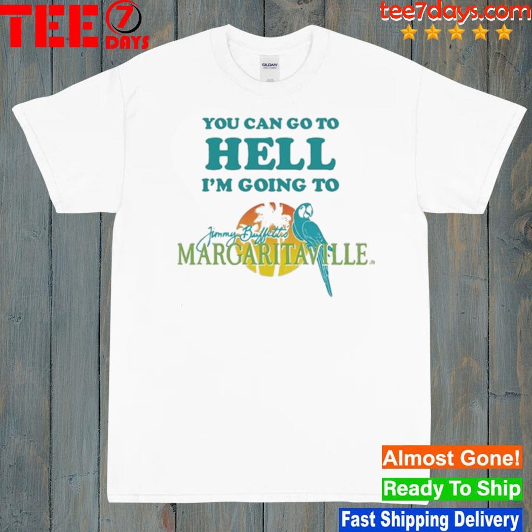 You Can Go To Hell I'm Going To Margaritaville shirt