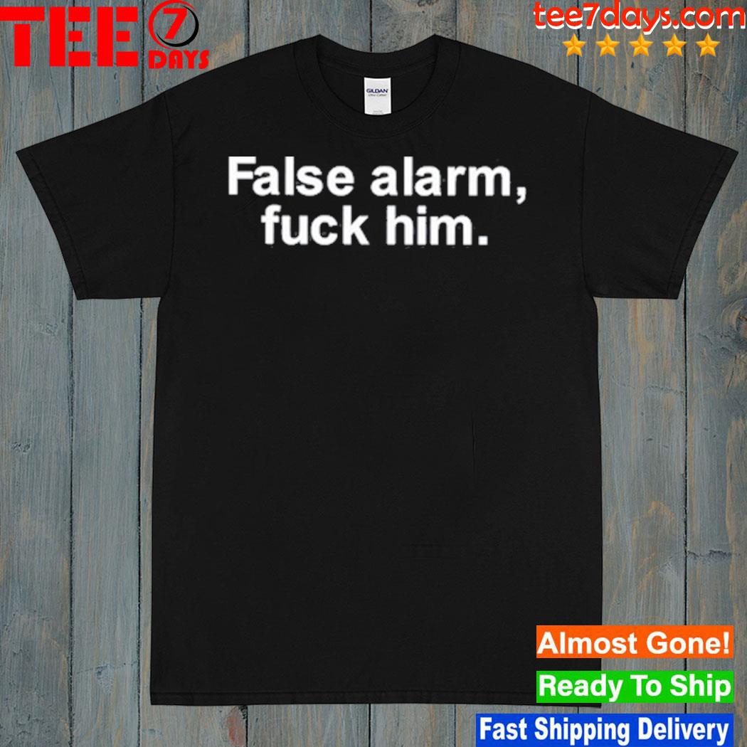 False Alarm Fuck Him Shirt