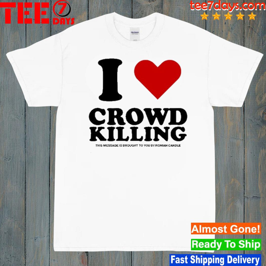 I Love Crowd Killing This Message Is Brought To You By Roman Candle shirt