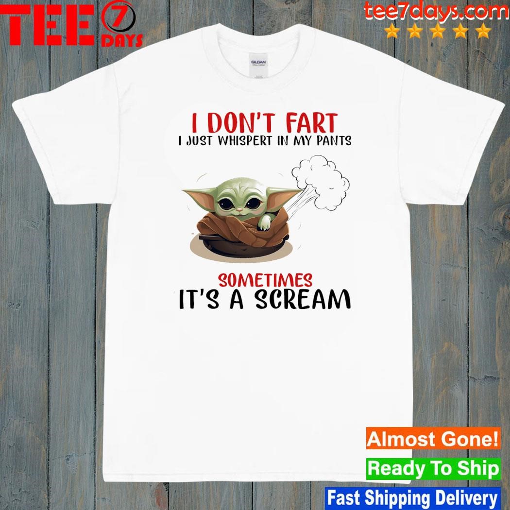 Baby Yoda I don't fart I just whisper in my pants sometimes It's a scream shirt