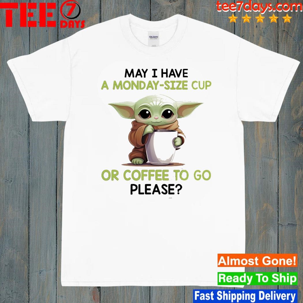 Baby Yoda hug may I have a monday-size cup or coffee to go please shirt