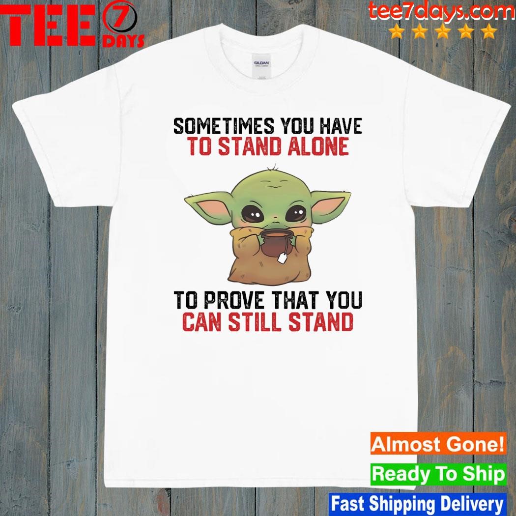 Baby Yoda hug sometimes you have to stand alone to prove that you can still stand shirt