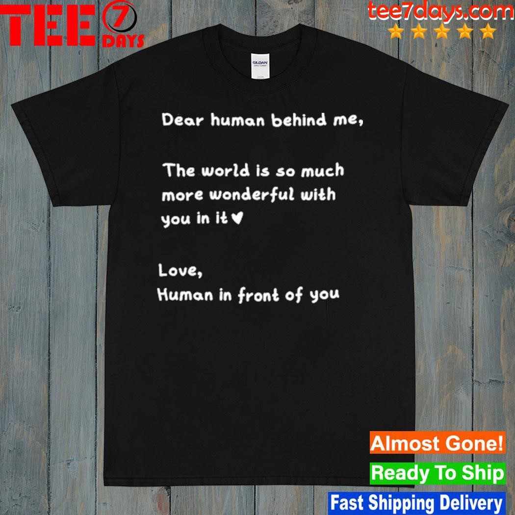 Dear human behind me the world is so much more wonderful with you in it shirt