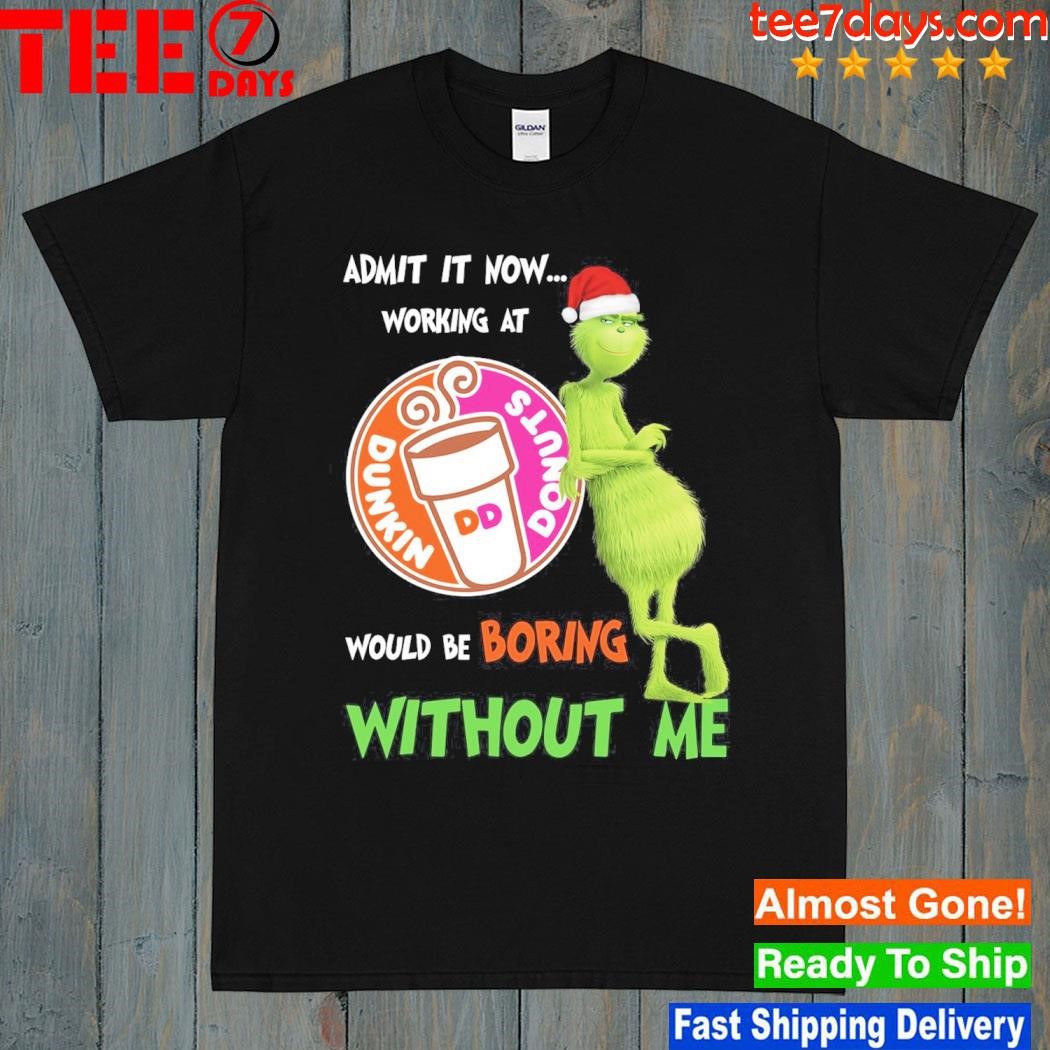 Grinch hat santa admit it now working at Dunkin Donuts would be boring without me logo christmas shirt