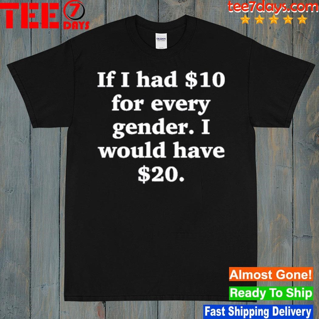 If I Had $10 For Every Gender I Would Have &20 Shirt