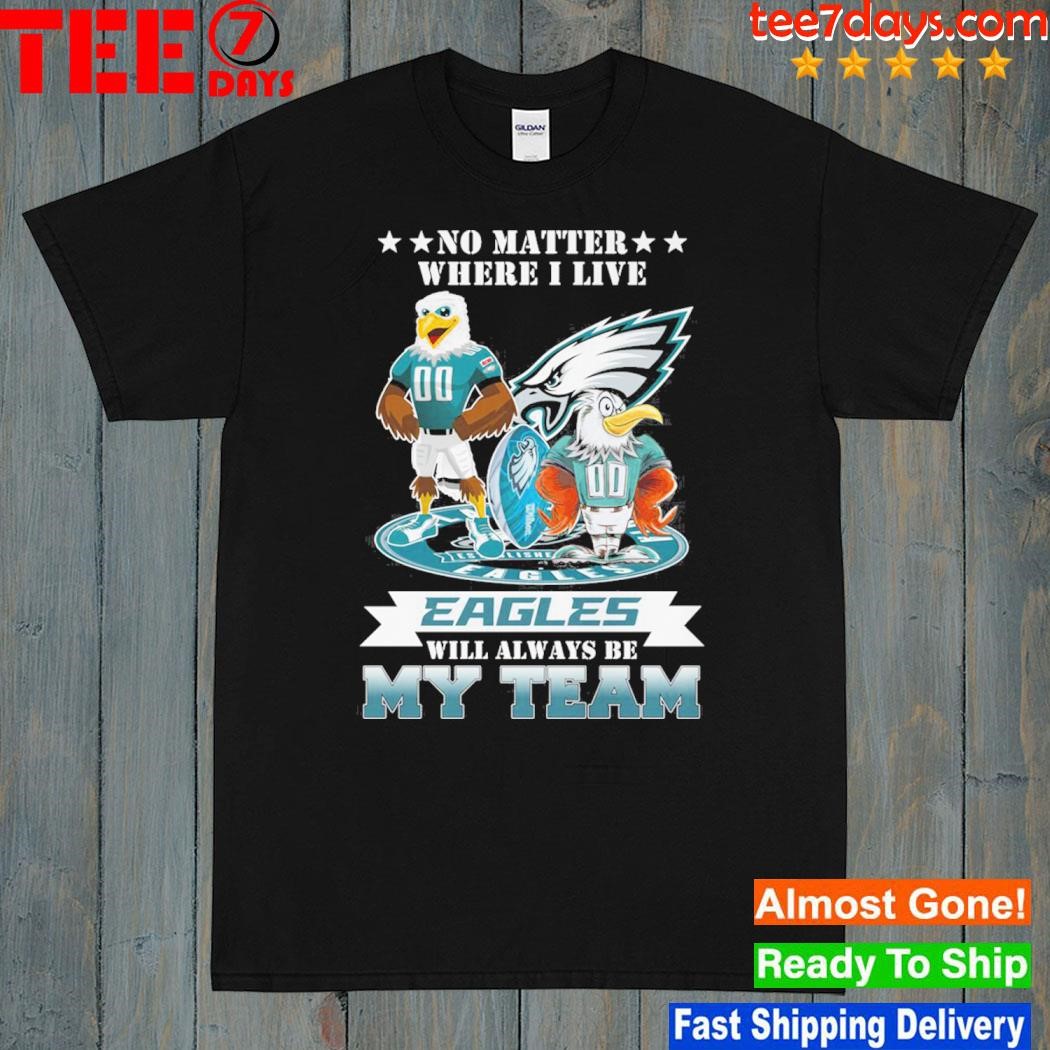 No Matter Where I Live Eagles Will Always Be My Team T Shirt