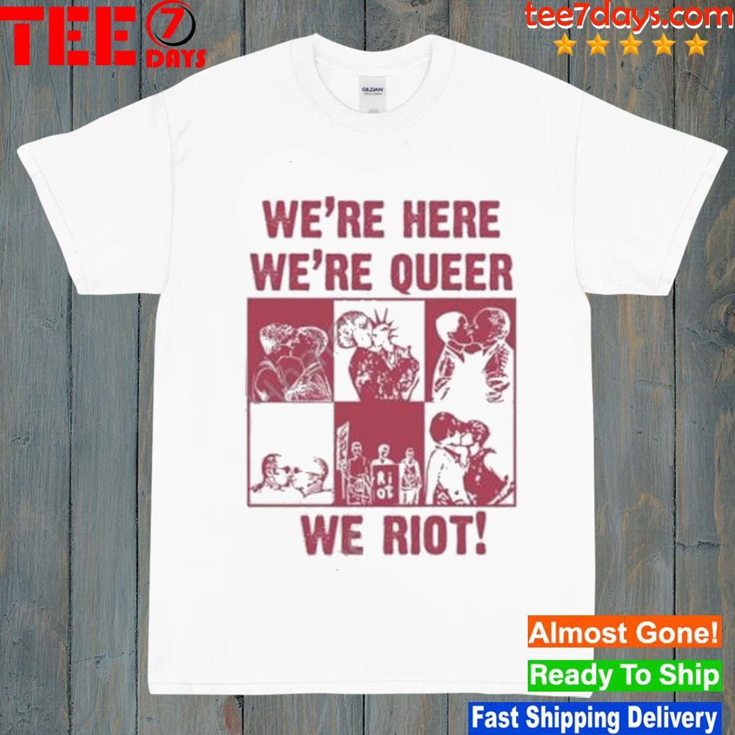 Obsessed With We’re Here We’re Queer We Riot Shirt