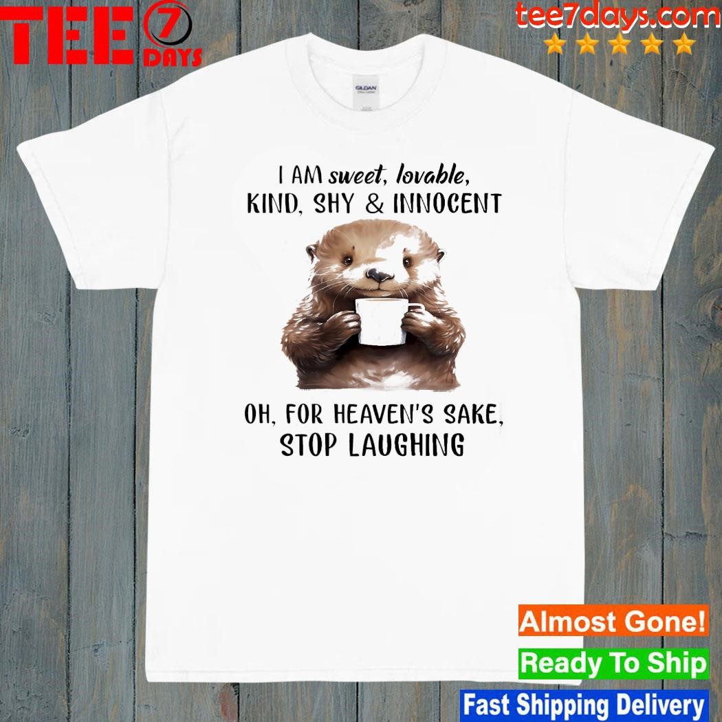 Otter hug I am sweet, lovable, kind, shy and innocent oh, for heaven's sake. stop laughing shirt