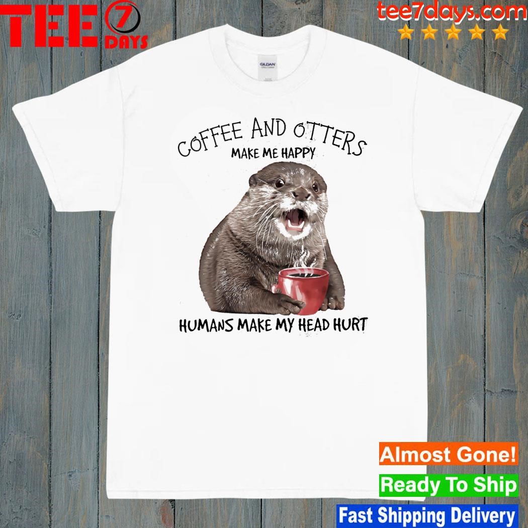 Otter hug coffee and otters make me happy humans make my head hurt shirt