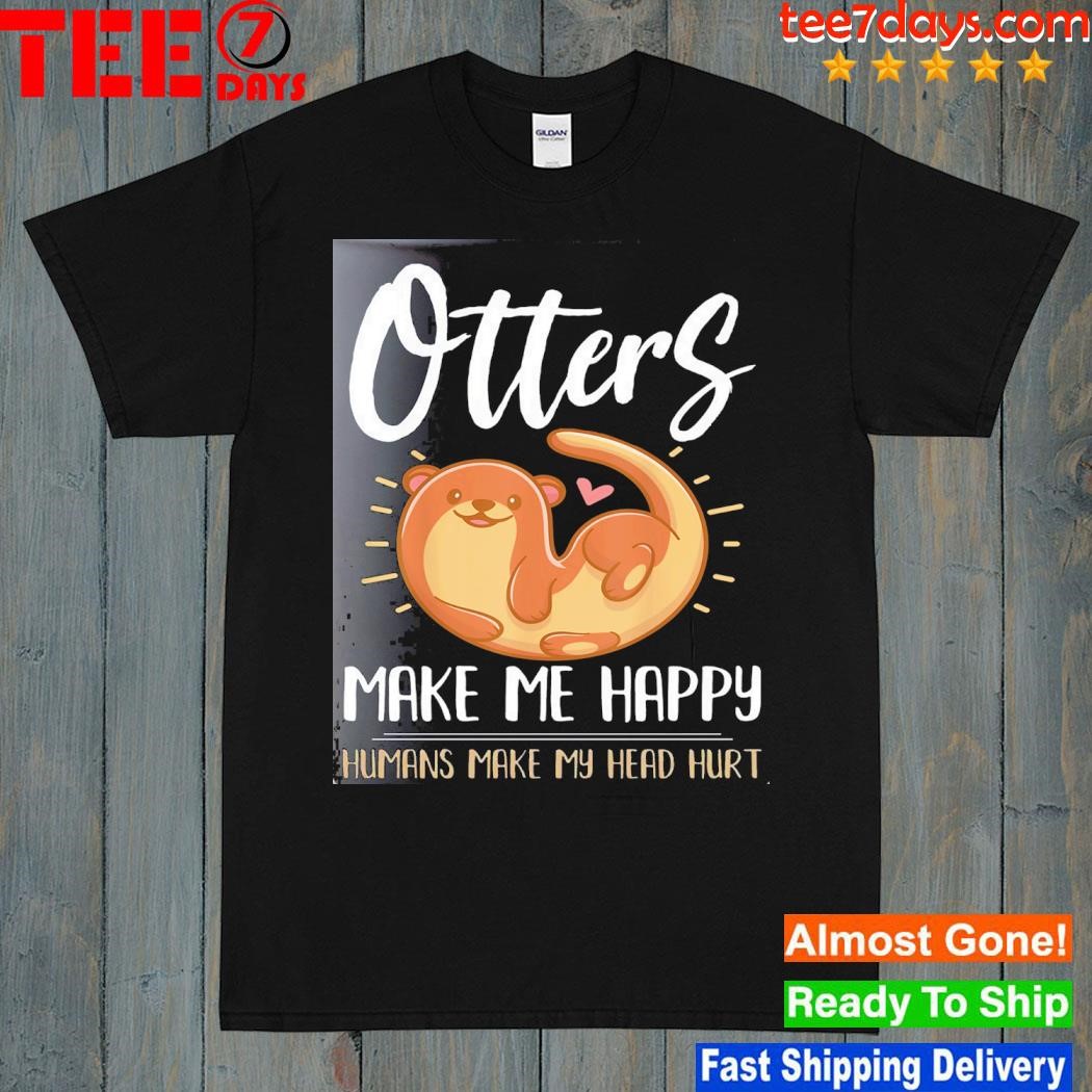 Otter otters make me happy humans make my head hurt shirt