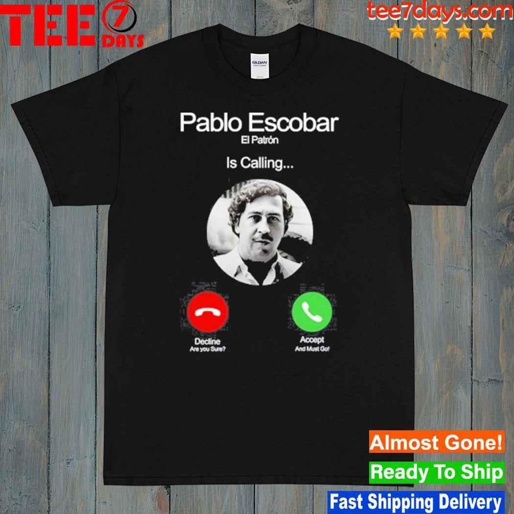 Pablo Escobar El Patron Is Calling Decline Are You Sure Accept And Must Go shirt