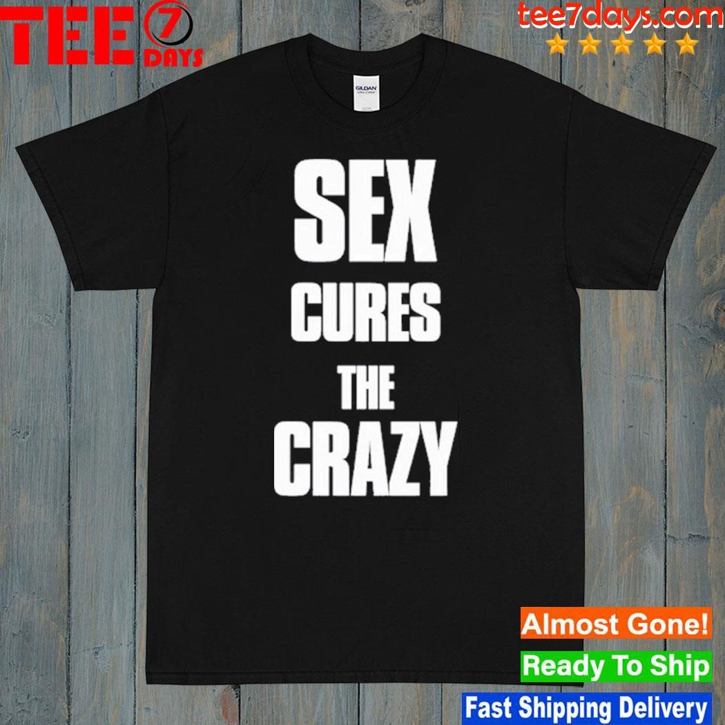 Sex Cures The Crazy Shirt