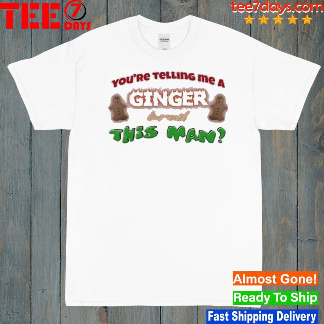 Snazzyseagull You’re Telling Me A Ginger Bred This Man Shirt