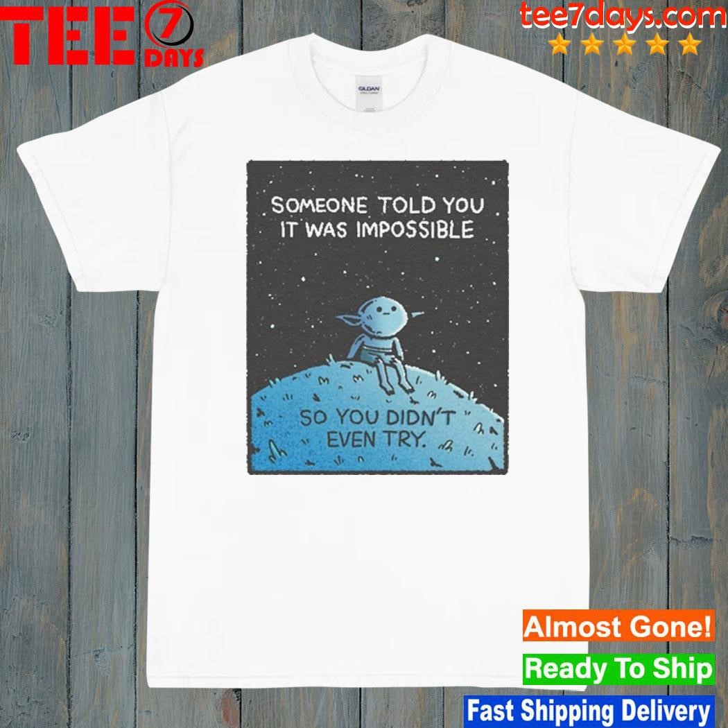 Someone Told You It Was Impossible So You Didn't Even Try shirt