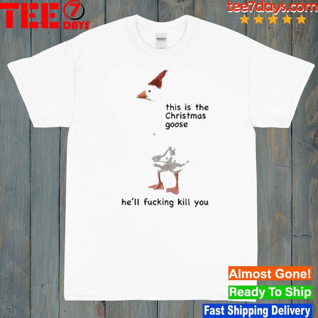 This Is The Christmas Goose He'll Fucking Kill You shirt