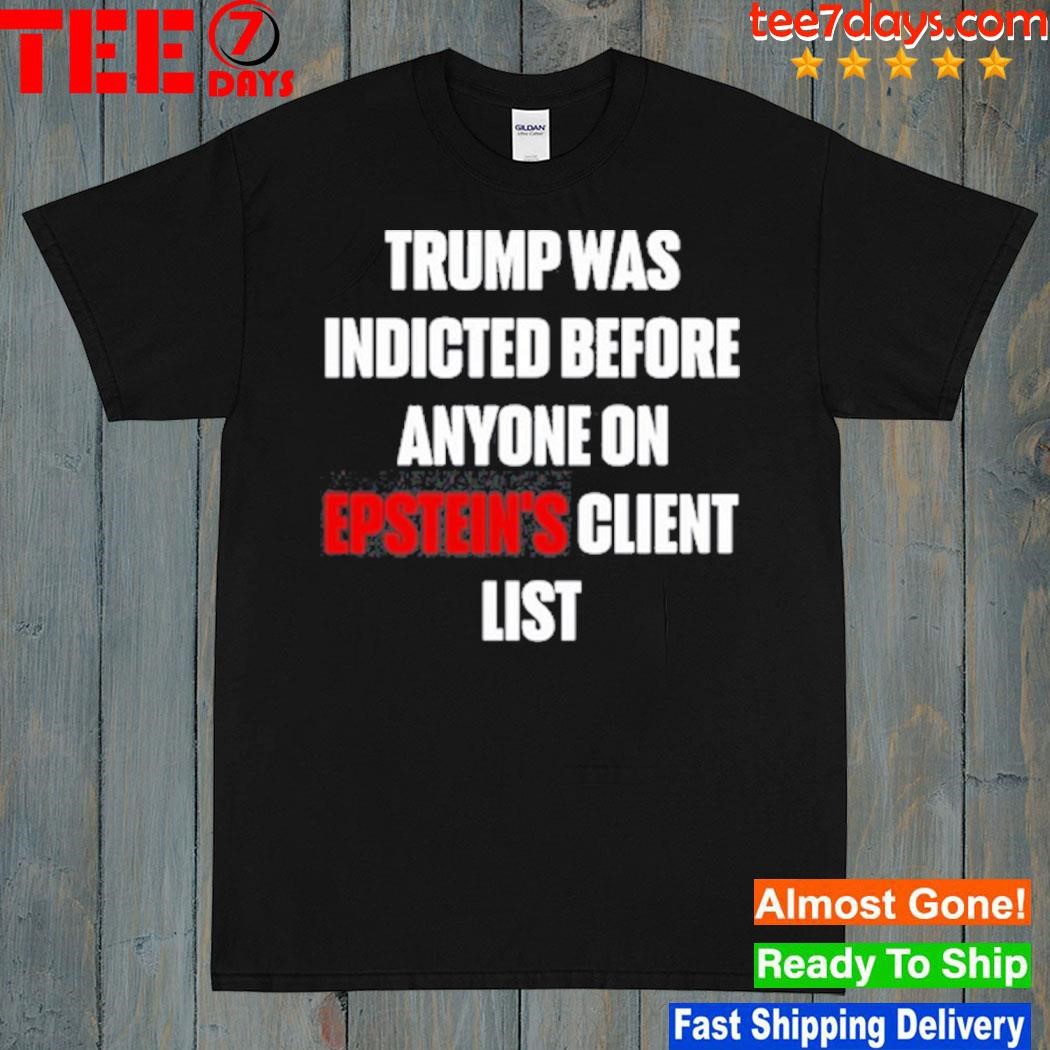 Trump Was Indicted Before Anyone On Epstein’S Client List shirt