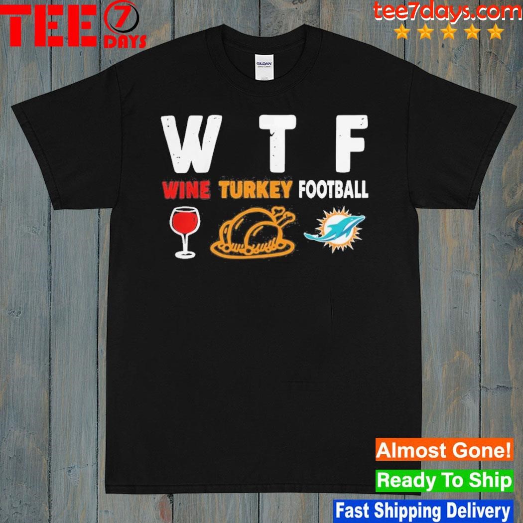 WTF Wine Turkey Football Miami Dolphins Thanksgiving Shirt